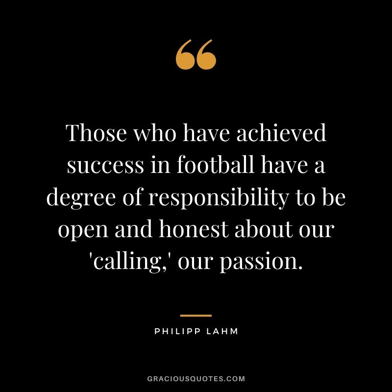 Those who have achieved success in football have a degree of responsibility to be open and honest about our 'calling,' our passion.