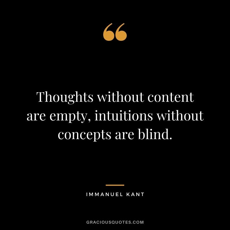 Thoughts without content are empty, intuitions without concepts are blind.