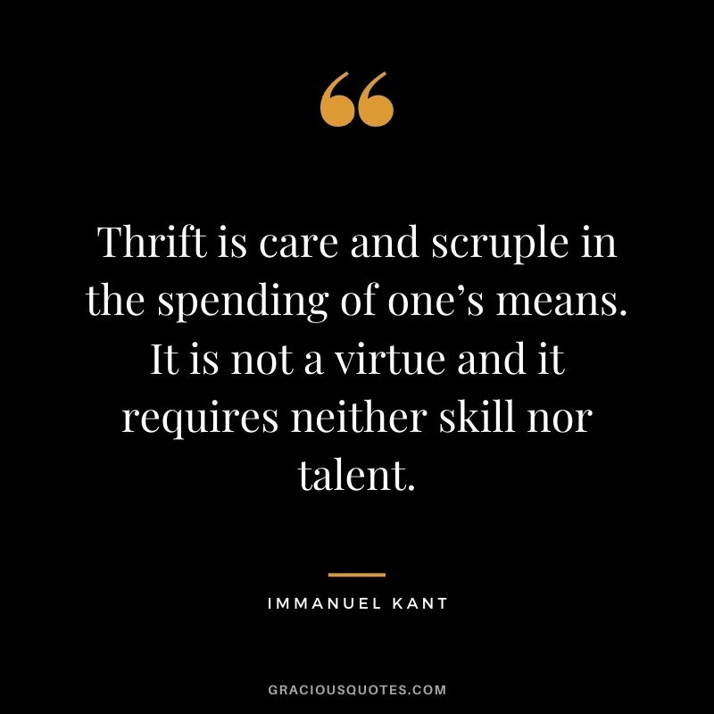 Thrift is care and scruple in the spending of one’s means. It is not a virtue and it requires neither skill nor talent.