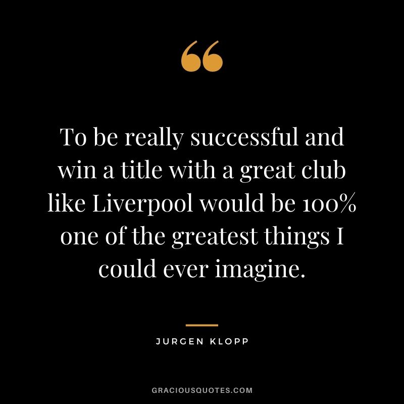 To be really successful and win a title with a great club like Liverpool would be 100% one of the greatest things I could ever imagine.