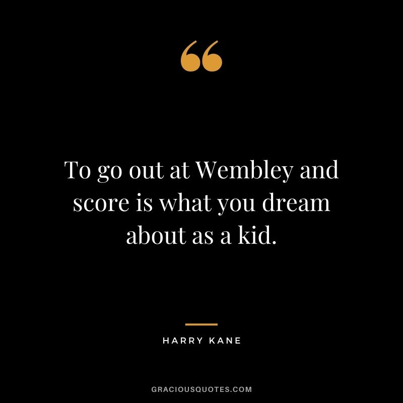 To go out at Wembley and score is what you dream about as a kid.