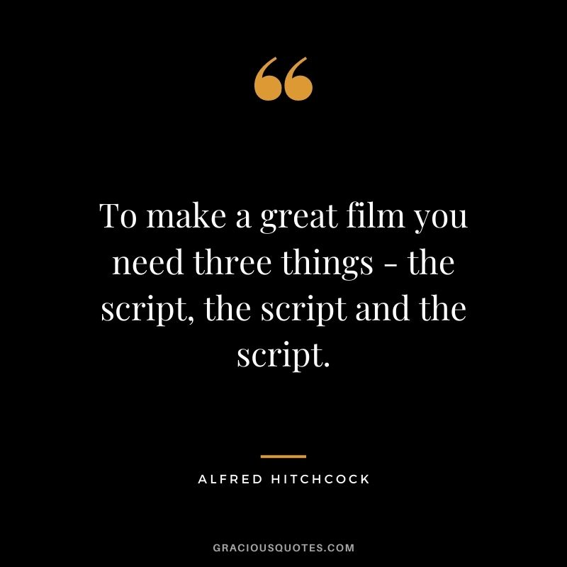 To make a great film you need three things - the script, the script and the script.