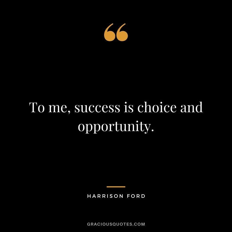 To me, success is choice and opportunity.