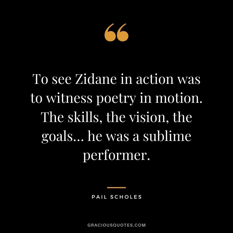 To see Zidane in action was to witness poetry in motion. The skills, the vision, the goals… he was a sublime performer. - Paul Scholes