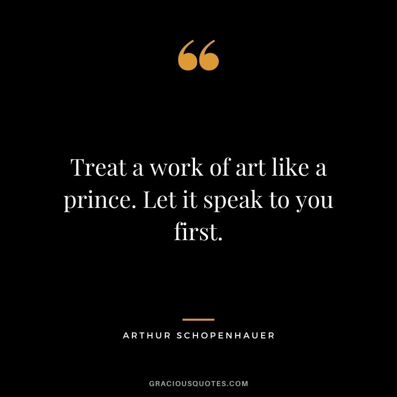 Treat a work of art like a prince. Let it speak to you first.