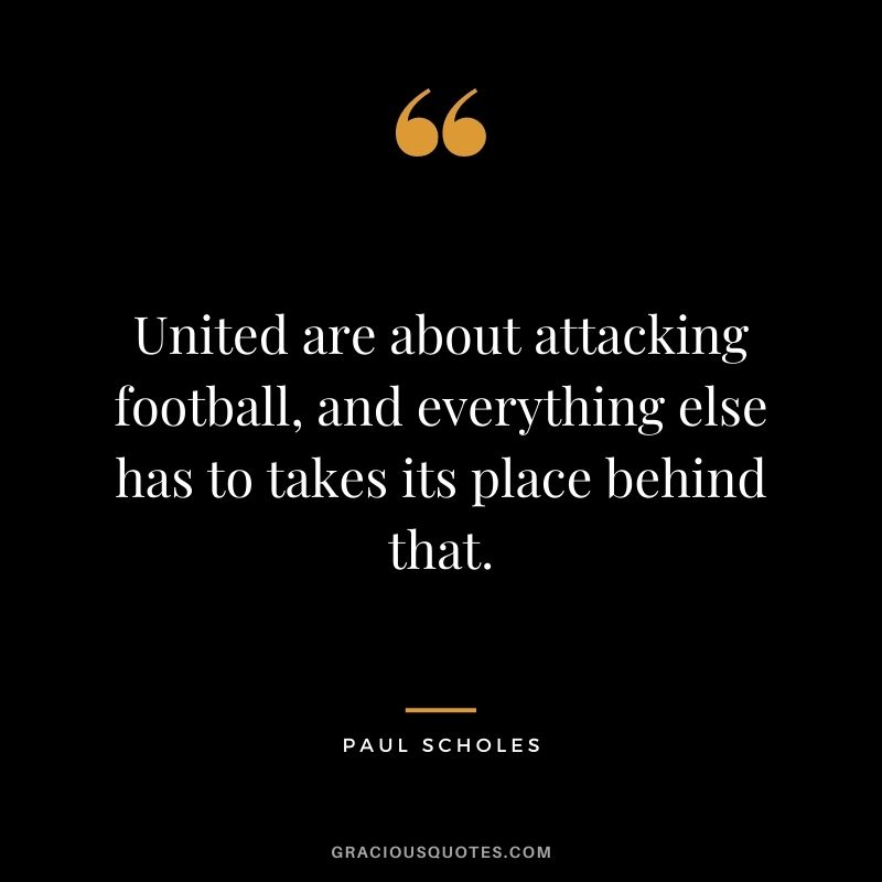 United are about attacking football, and everything else has to takes its place behind that.