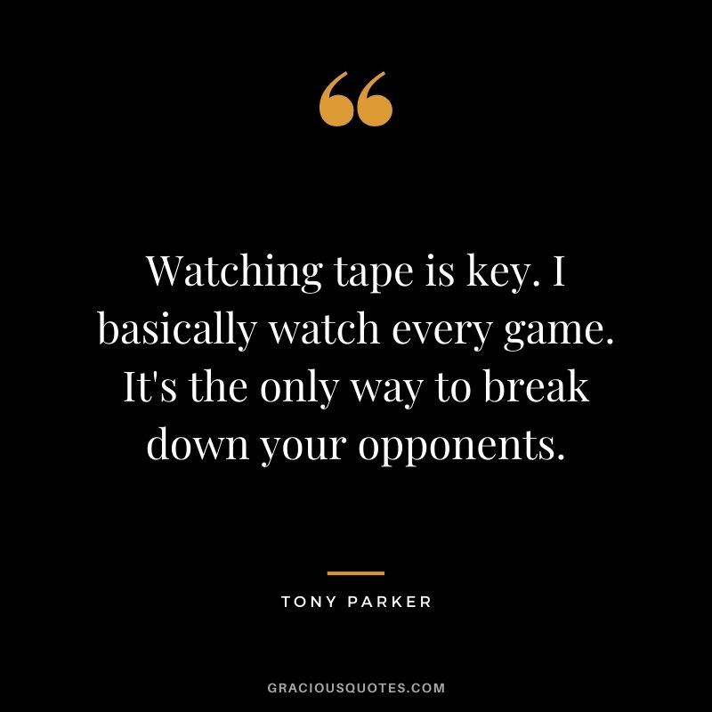 Watching tape is key. I basically watch every game. It's the only way to break down your opponents.