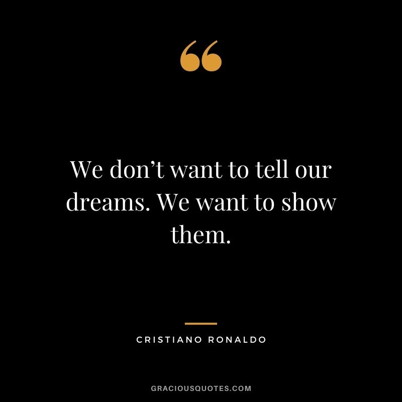We don’t want to tell our dreams. We want to show them.