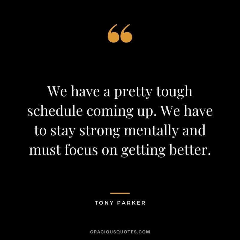 We have a pretty tough schedule coming up. We have to stay strong mentally and must focus on getting better.