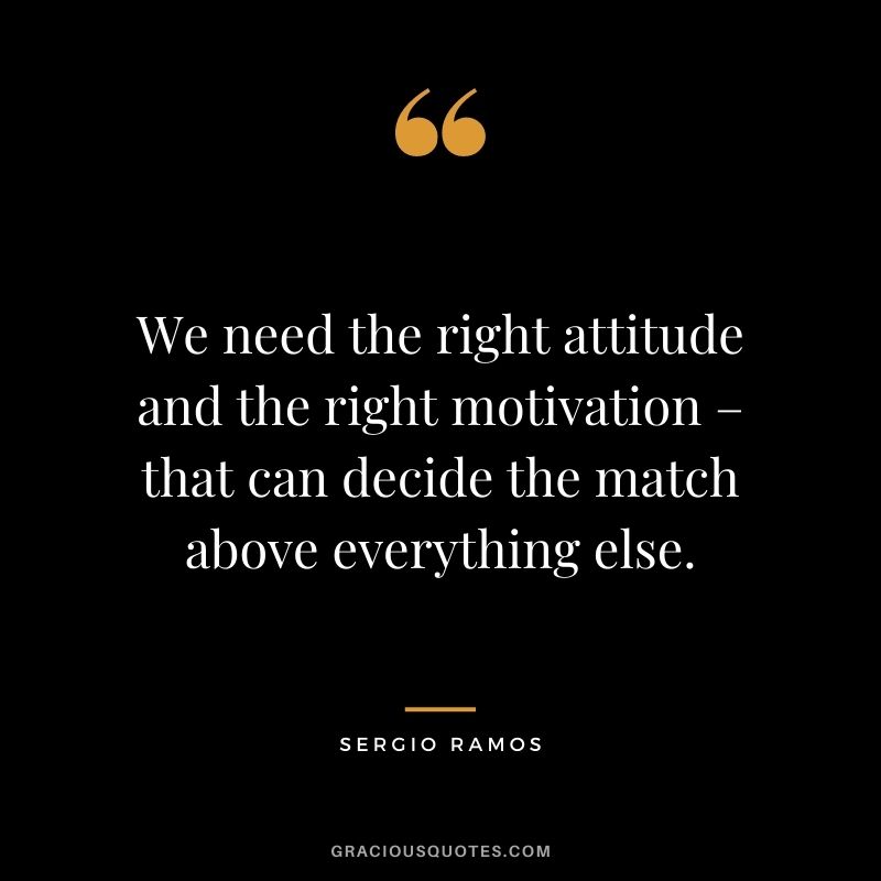 We need the right attitude and the right motivation – that can decide the match above everything else.