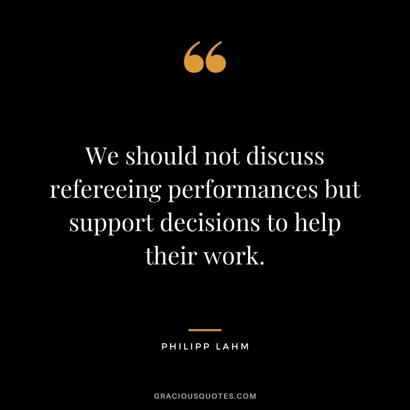 We should not discuss refereeing performances but support decisions to help their work.