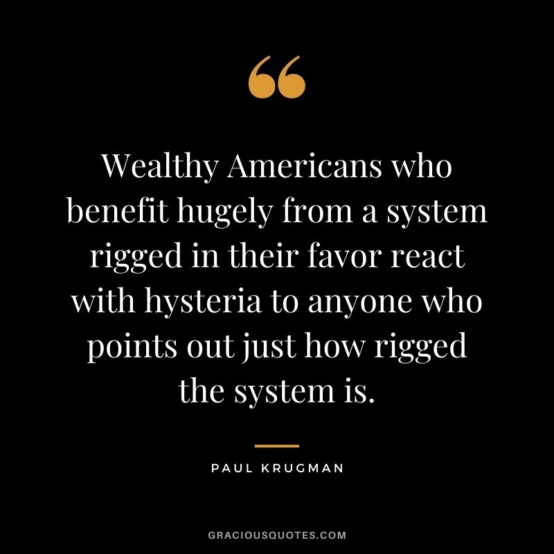 Wealthy Americans who benefit hugely from a system rigged in their favor react with hysteria to anyone who points out just how rigged the system is.