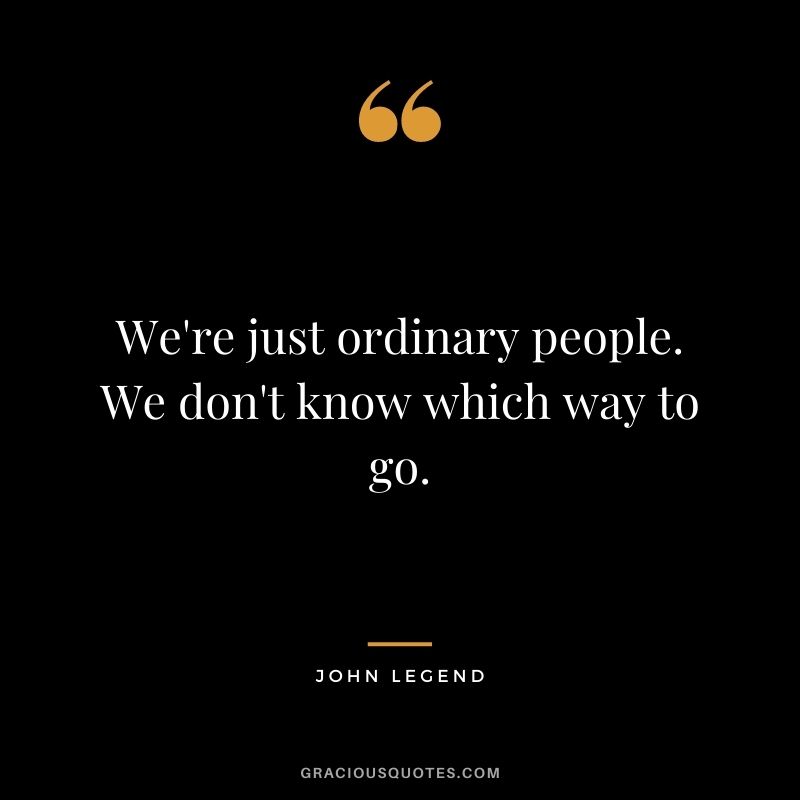 We're just ordinary people. We don't know which way to go.