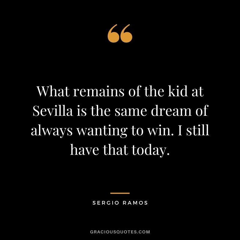 What remains of the kid at Sevilla is the same dream of always wanting to win. I still have that today.