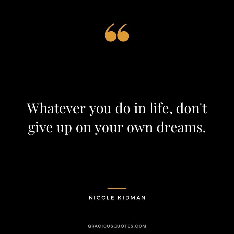 Whatever you do in life, don't give up on your own dreams.