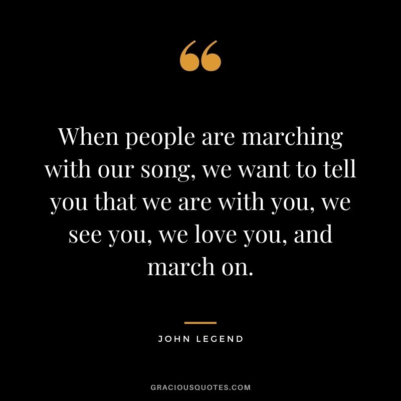 When people are marching with our song, we want to tell you that we are with you, we see you, we love you, and march on.
