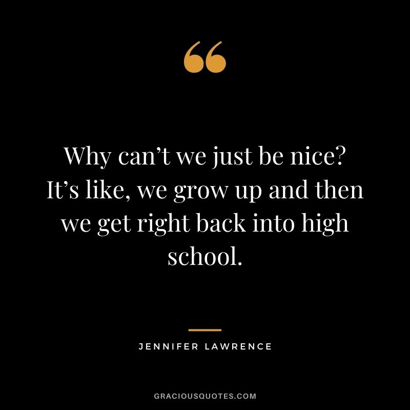 Why can’t we just be nice It’s like, we grow up and then we get right back into high school.