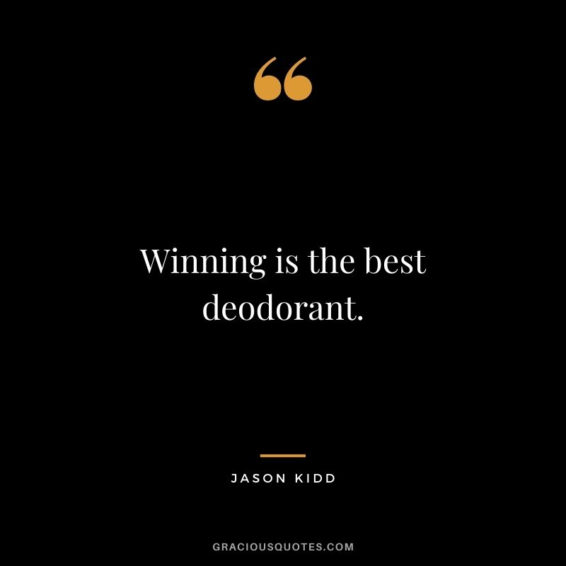 Winning is the best deodorant.