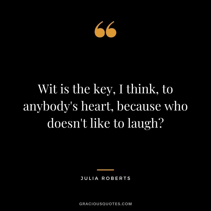Wit is the key, I think, to anybody's heart, because who doesn't like to laugh?