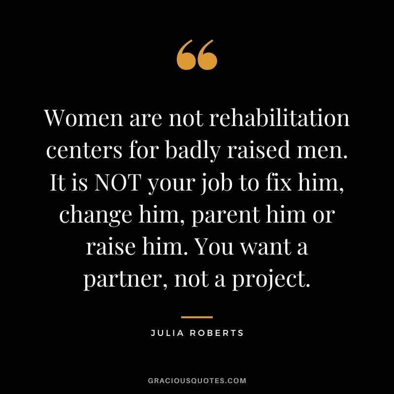 Women are not rehabilitation centers for badly raised men. It is NOT your job to fix him, change him, parent him or raise him. You want a partner, not a project.
