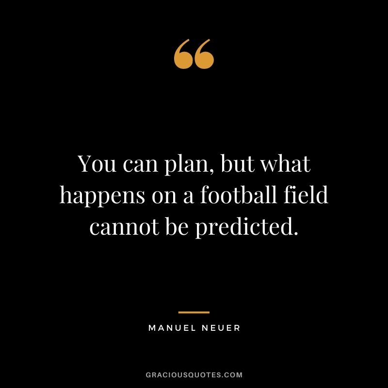 You can plan, but what happens on a football field cannot be predicted.