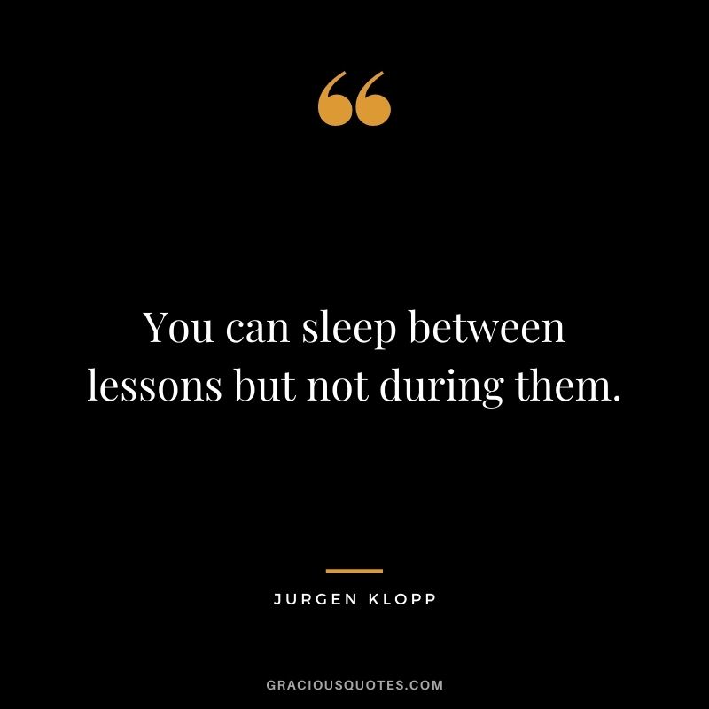 You can sleep between lessons but not during them.