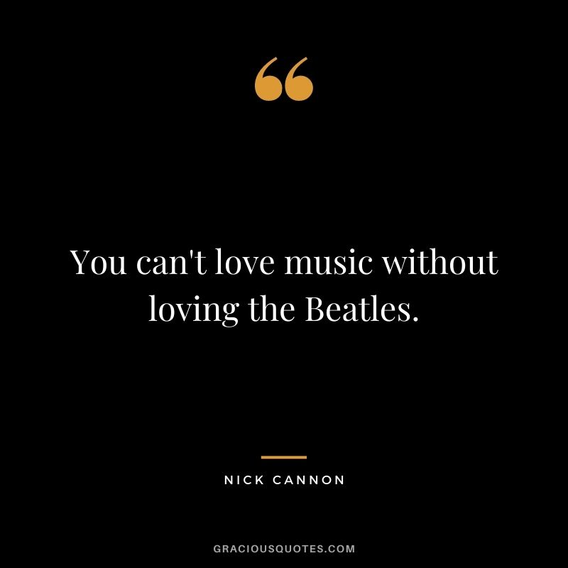 You can't love music without loving the Beatles.