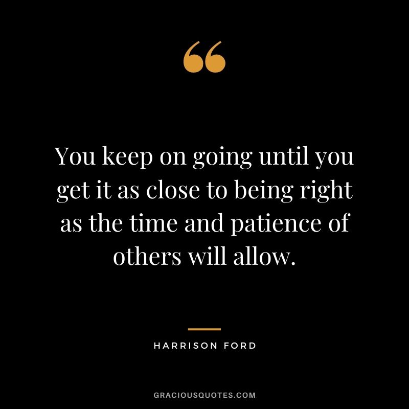 You keep on going until you get it as close to being right as the time and patience of others will allow.