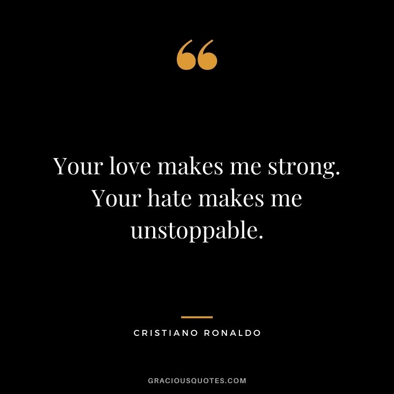 Your love makes me strong. Your hate makes me unstoppable.