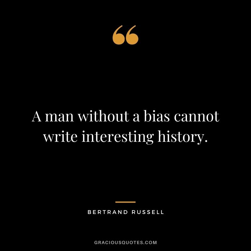 A man without a bias cannot write interesting history.