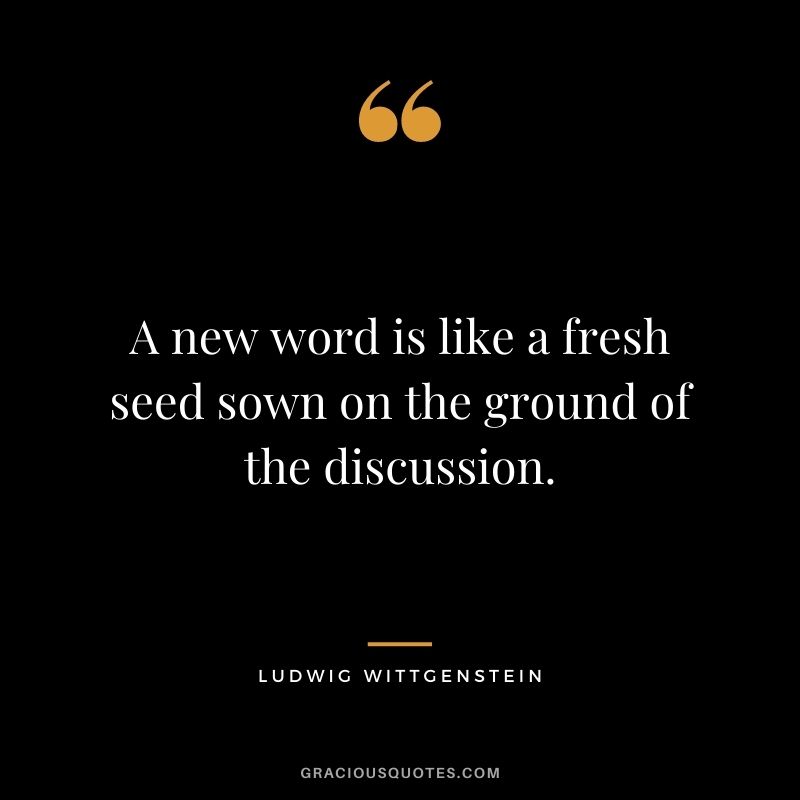 A new word is like a fresh seed sown on the ground of the discussion.