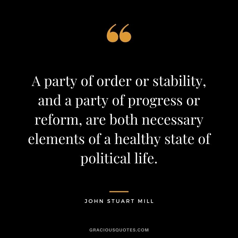 A party of order or stability, and a party of progress or reform, are both necessary elements of a healthy state of political life.
