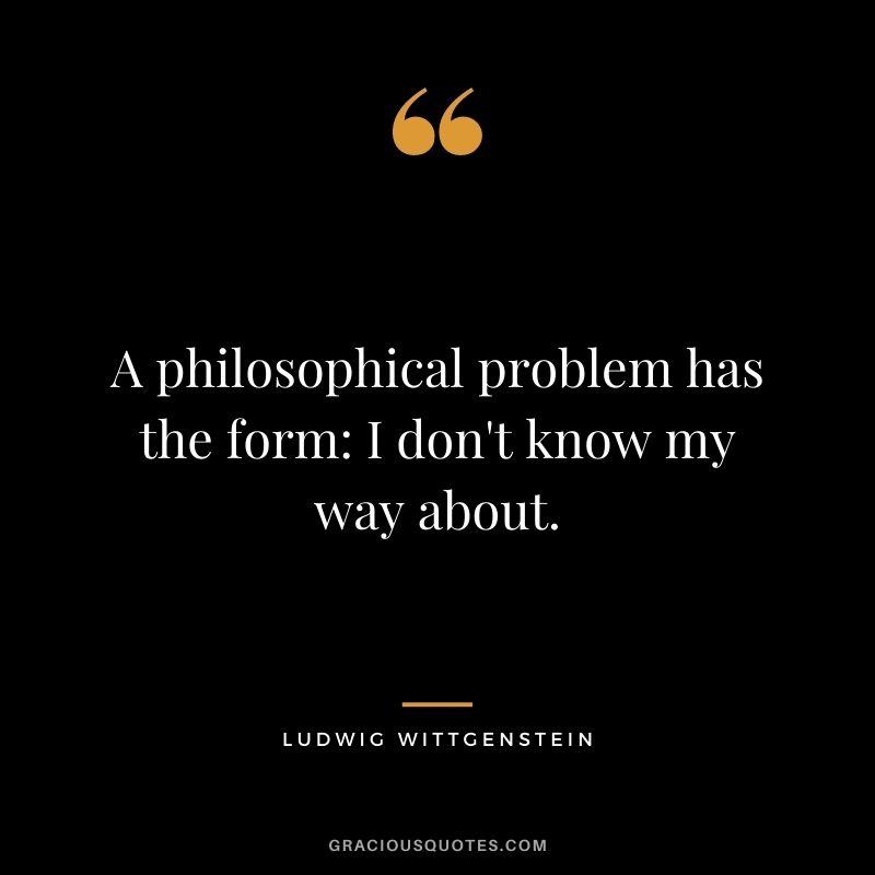 A philosophical problem has the form I don't know my way about.