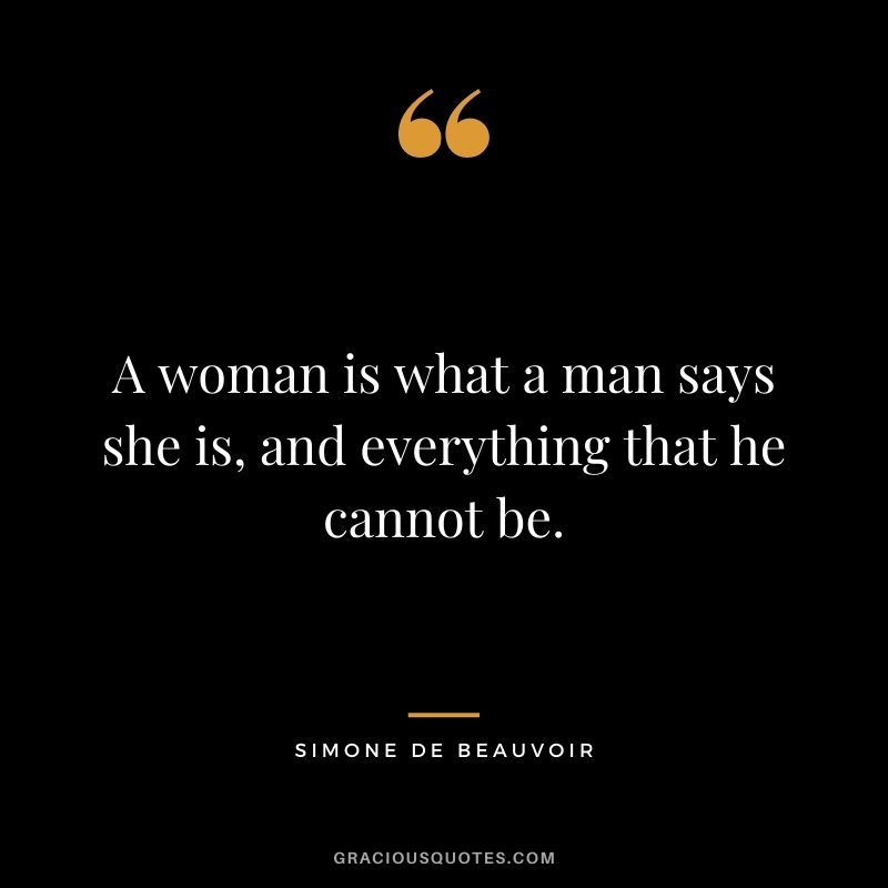 A woman is what a man says she is, and everything that he cannot be.