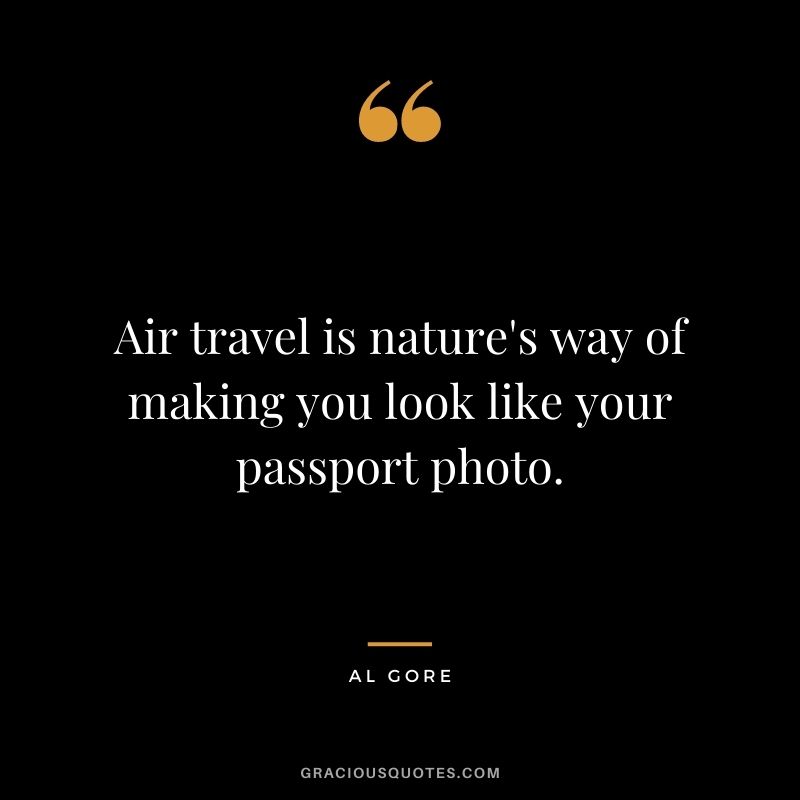 Air travel is nature's way of making you look like your passport photo.