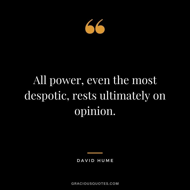 All power, even the most despotic, rests ultimately on opinion.