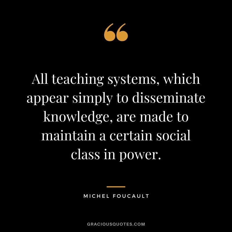 All teaching systems, which appear simply to disseminate knowledge, are made to maintain a certain social class in power.