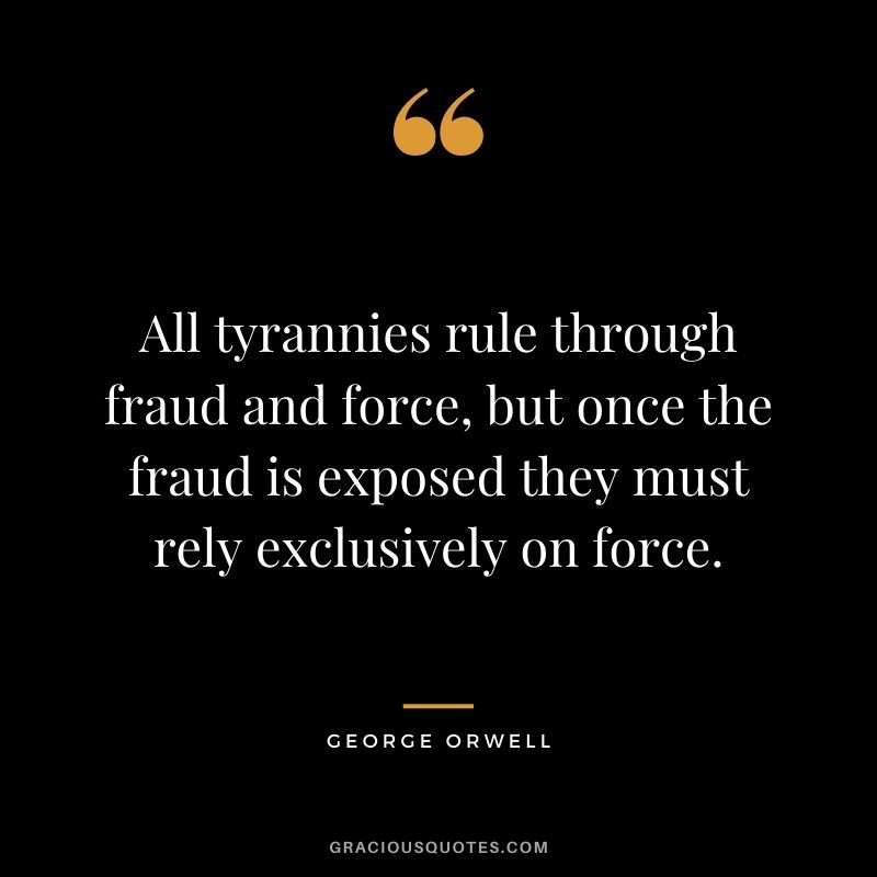 All tyrannies rule through fraud and force, but once the fraud is exposed they must rely exclusively on force.
