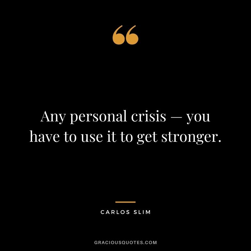 Any personal crisis — you have to use it to get stronger.