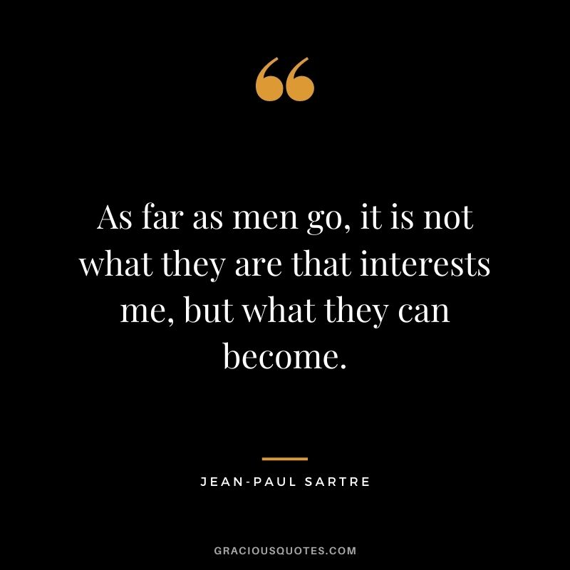 As far as men go, it is not what they are that interests me, but what they can become.