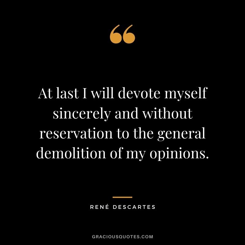At last I will devote myself sincerely and without reservation to the general demolition of my opinions.