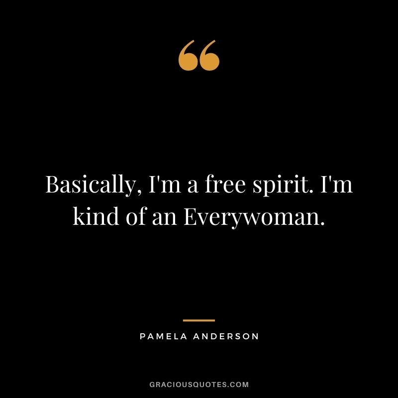Basically, I'm a free spirit. I'm kind of an Everywoman.
