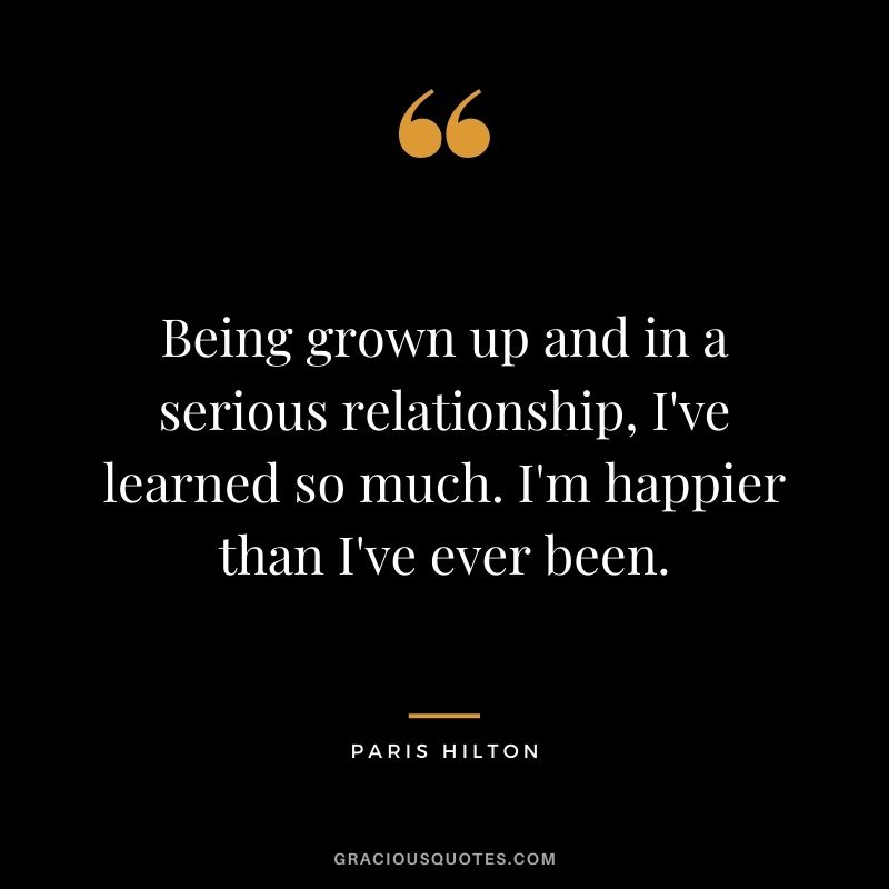 Being grown up and in a serious relationship, I've learned so much. I'm happier than I've ever been.