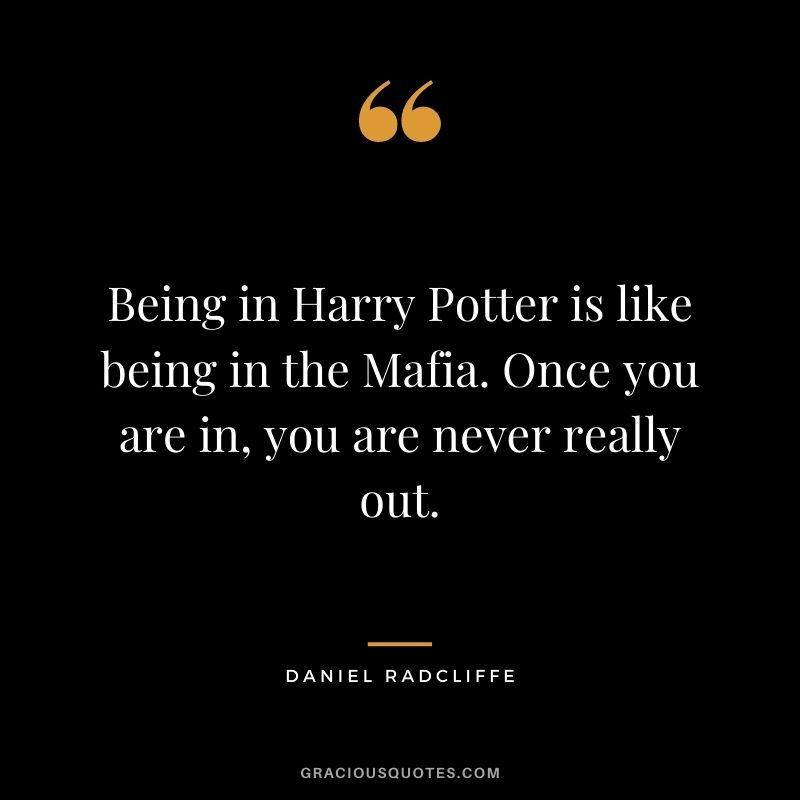Being in Harry Potter is like being in the Mafia. Once you are in, you are never really out.