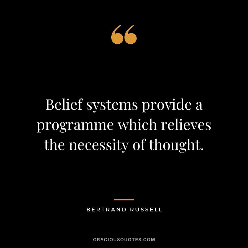 Belief systems provide a programme which relieves the necessity of thought.