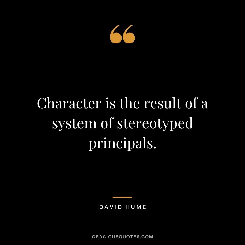 Character is the result of a system of stereotyped principals.