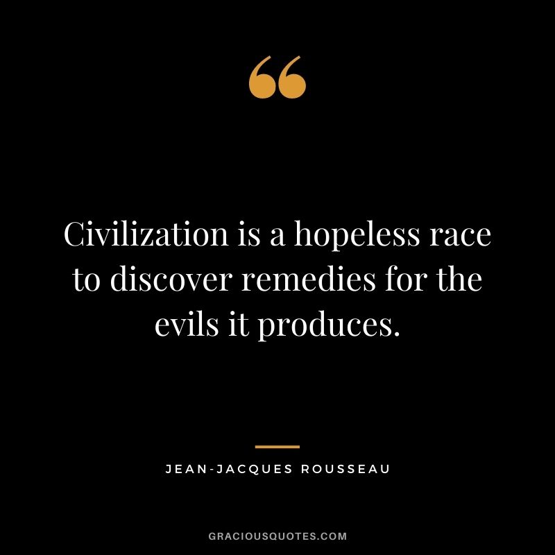 Civilization is a hopeless race to discover remedies for the evils it produces.