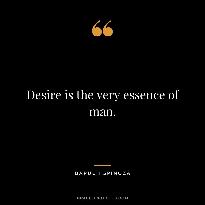 Desire is the very essence of man.