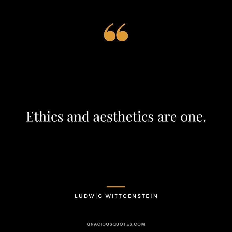 Ethics and aesthetics are one.