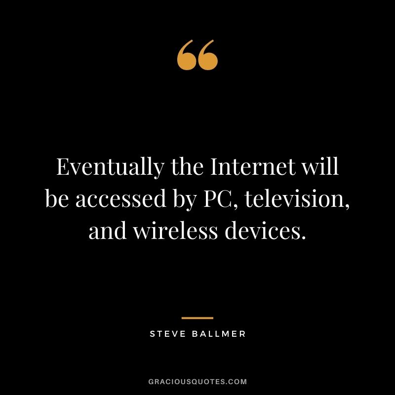 Eventually the Internet will be accessed by PC, television, and wireless devices.